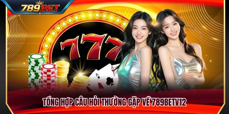 Giải đáp những thắc mắc phổ biến liên quan đến 789BETV12 