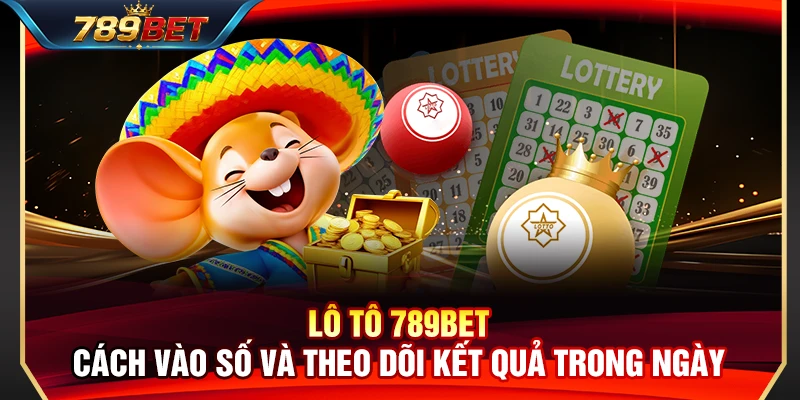 Lô Tô 789BET – Cách Vào Số Và Theo Dõi Kết Quả Trong Ngày