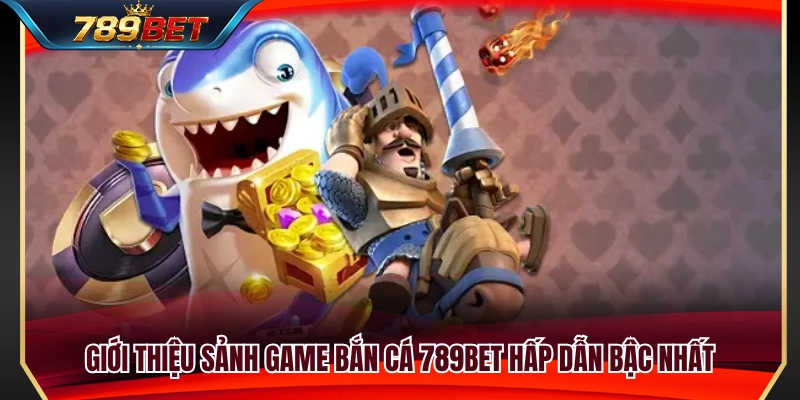 Khám phá sảnh bắn cá 789BET đẳng cấp 