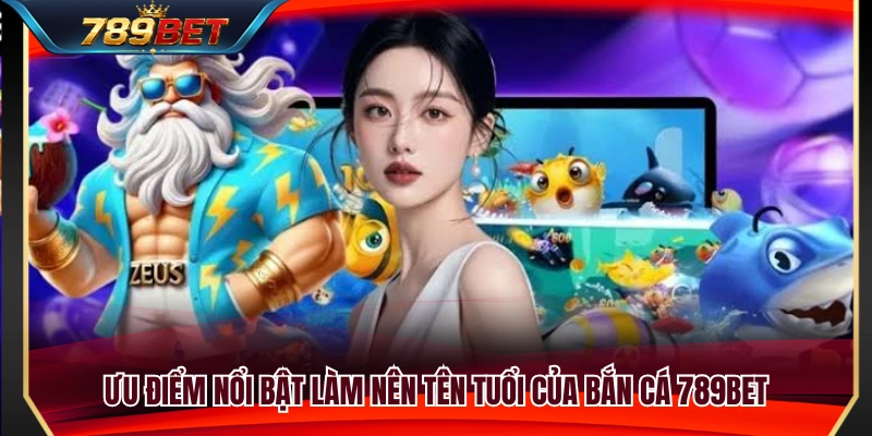 Những thế mạnh vượt trội giúp bắn cá 789BET 