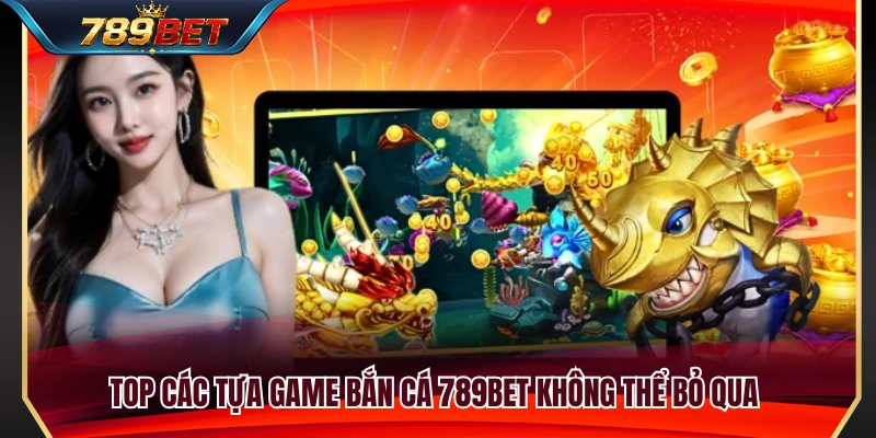 Danh sách game bắn cá 789BET hấp dẫn nhất 