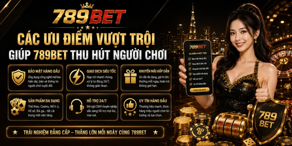 Các ưu điểm vượt trội giúp 789BET thu hút người chơi 