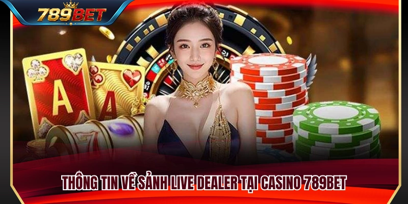 Tìm hiểu tổng quan về sảnh Live Casino 789BET 