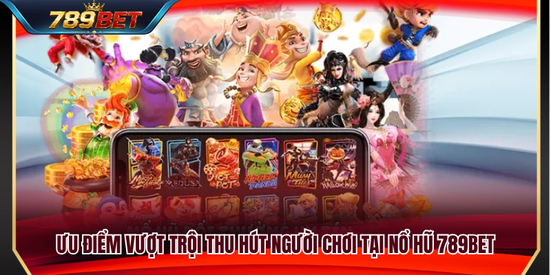 Những lợi thế nổi bật giúp sảnh nổ hũ 789BET 