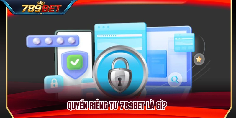 Tổng quan về quyền riêng tư 789BET khi sử dụng dịch vụ 